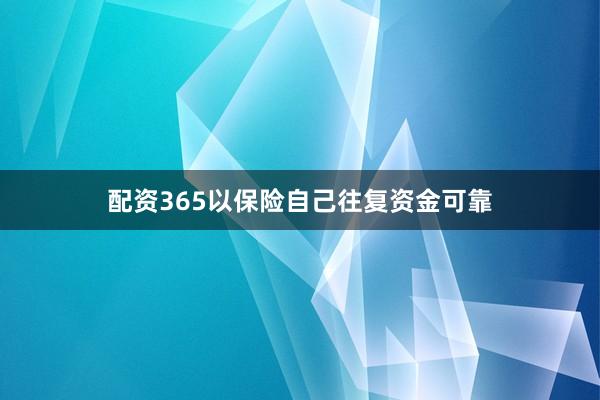 配资365以保险自己往复资金可靠