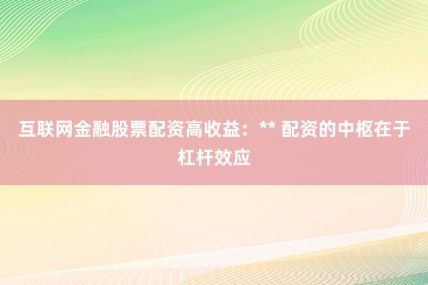 互联网金融股票配资高收益：** 配资的中枢在于杠杆效应