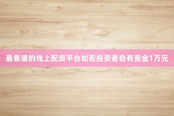 最靠谱的线上配资平台如若投资者自有资金1万元