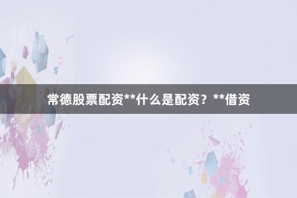 常德股票配资**什么是配资？**借资