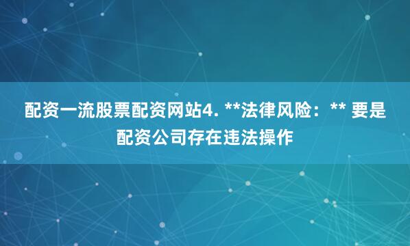 配资一流股票配资网站4. **法律风险：** 要是配资公司存在违法操作