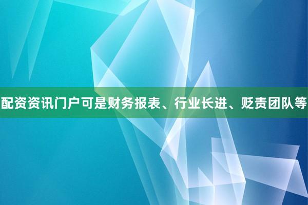 配资资讯门户可是财务报表、行业长进、贬责团队等