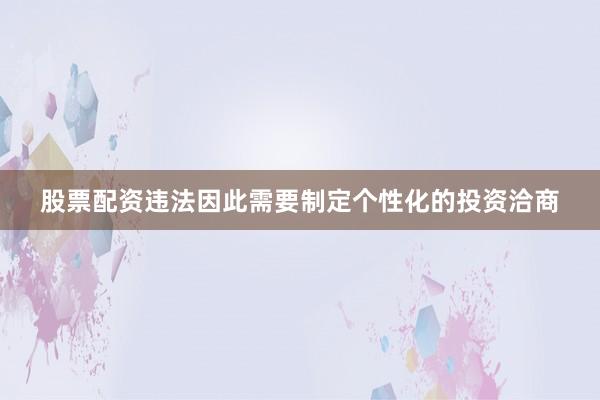 股票配资违法因此需要制定个性化的投资洽商