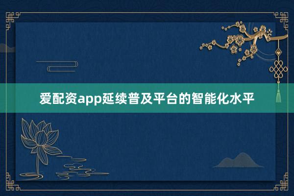 爱配资app延续普及平台的智能化水平