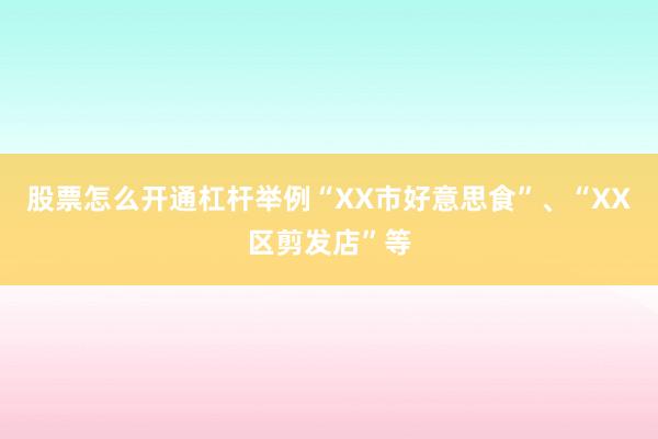 股票怎么开通杠杆举例“XX市好意思食”、“XX区剪发店”等