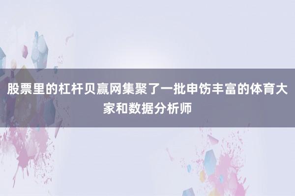 股票里的杠杆贝赢网集聚了一批申饬丰富的体育大家和数据分析师