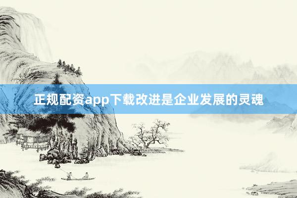正规配资app下载改进是企业发展的灵魂