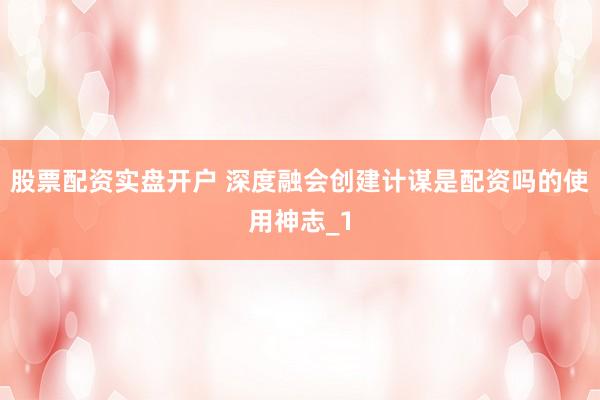 股票配资实盘开户 深度融会创建计谋是配资吗的使用神志_1