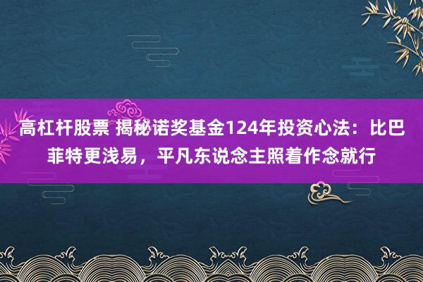 高杠杆股票 揭秘诺奖基金124年投资心法：比巴菲特更浅易，平凡东说念主照着作念就行