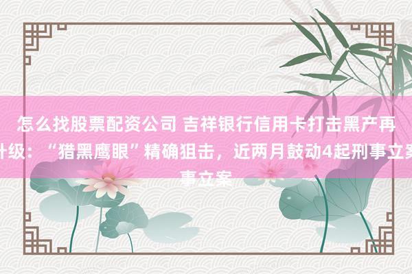 怎么找股票配资公司 吉祥银行信用卡打击黑产再升级：“猎黑鹰眼”精确狙击，近两月鼓动4起刑事立案