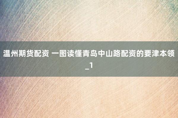 温州期货配资 一图读懂青岛中山路配资的要津本领_1