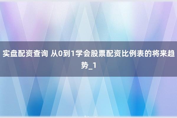 实盘配资查询 从0到1学会股票配资比例表的将来趋势_1