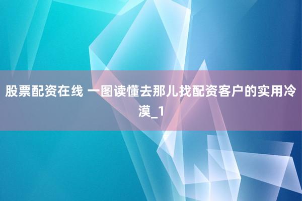 股票配资在线 一图读懂去那儿找配资客户的实用冷漠_1