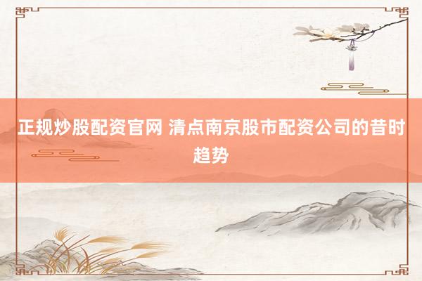 正规炒股配资官网 清点南京股市配资公司的昔时趋势