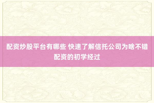 配资炒股平台有哪些 快速了解信托公司为啥不错配资的初学经过