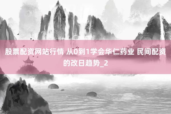 股票配资网站行情 从0到1学会华仁药业 民间配资的改日趋势_2