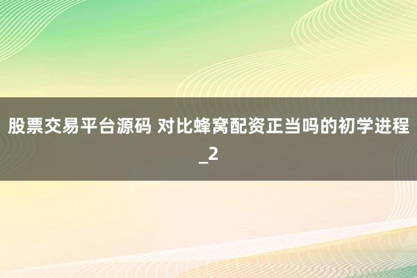 股票交易平台源码 对比蜂窝配资正当吗的初学进程_2